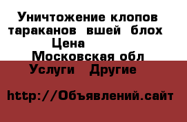 Уничтожение клопов, тараканов, вшей, блох. › Цена ­ 2 500 - Московская обл. Услуги » Другие   